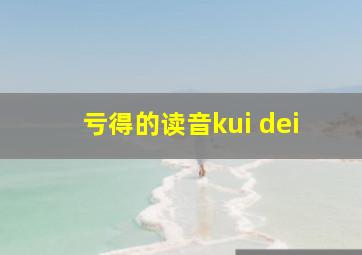 亏得的读音kui dei